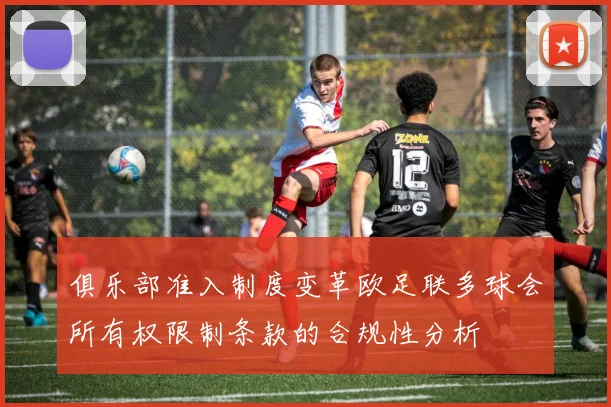 俱乐部准入制度变革欧足联多球会所有权限制条款的合规性分析