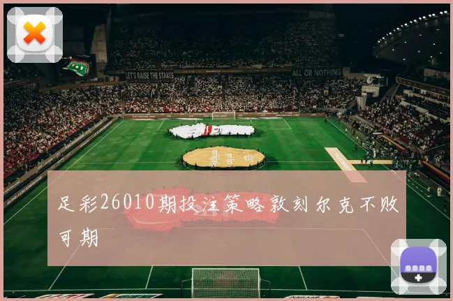 足彩26010期投注策略敦刻尔克不败可期
