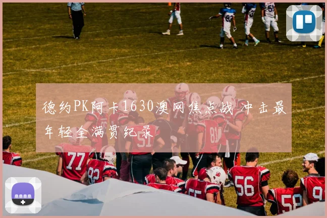 德约PK阿卡1630澳网焦点战 冲击最年轻全满贯纪录